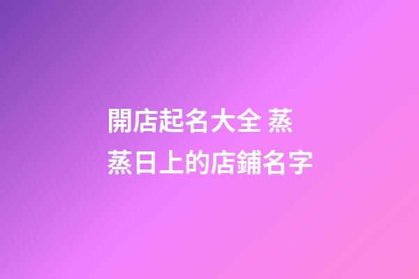 開店起名大全 蒸蒸日上的店鋪名字-第1張-店鋪起名-玄機派
